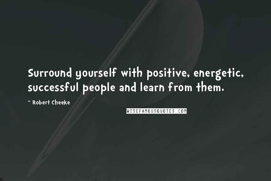 Robert Cheeke Quotes: Surround yourself with positive, energetic, successful people and learn from them.