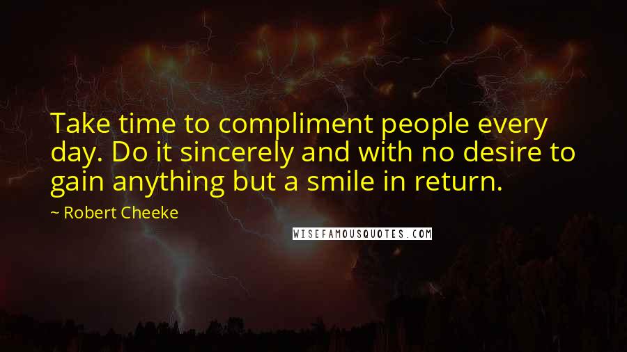 Robert Cheeke Quotes: Take time to compliment people every day. Do it sincerely and with no desire to gain anything but a smile in return.