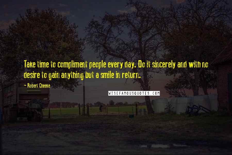 Robert Cheeke Quotes: Take time to compliment people every day. Do it sincerely and with no desire to gain anything but a smile in return.