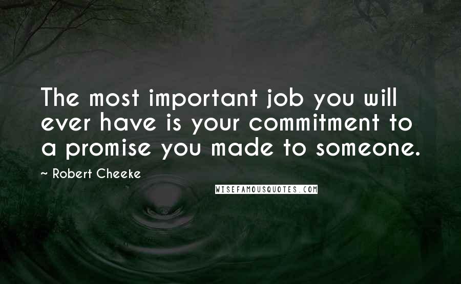 Robert Cheeke Quotes: The most important job you will ever have is your commitment to a promise you made to someone.
