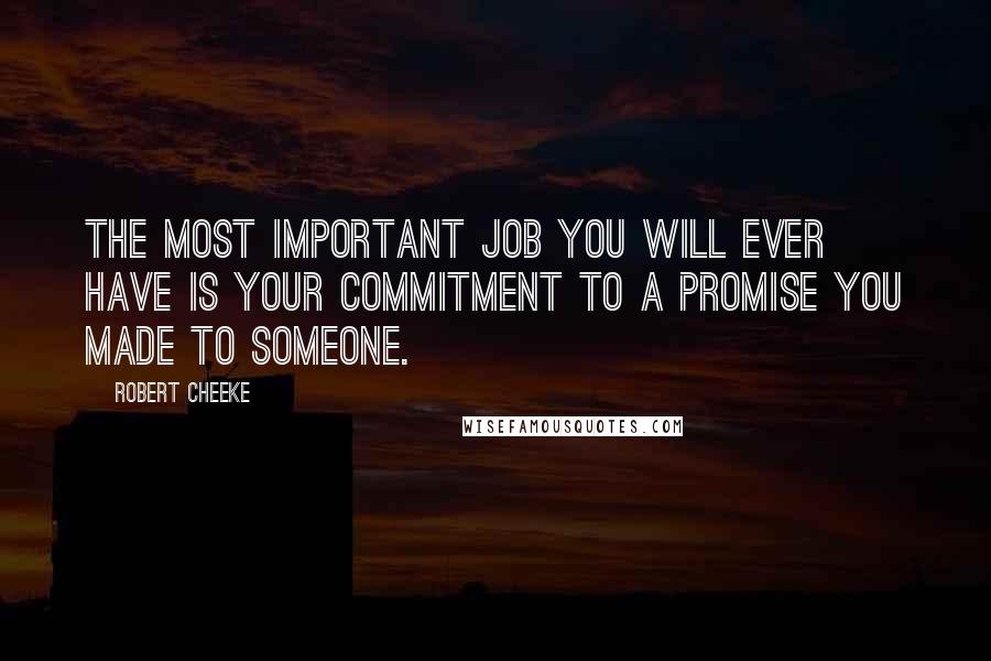 Robert Cheeke Quotes: The most important job you will ever have is your commitment to a promise you made to someone.