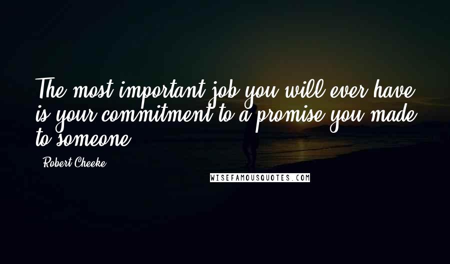 Robert Cheeke Quotes: The most important job you will ever have is your commitment to a promise you made to someone.