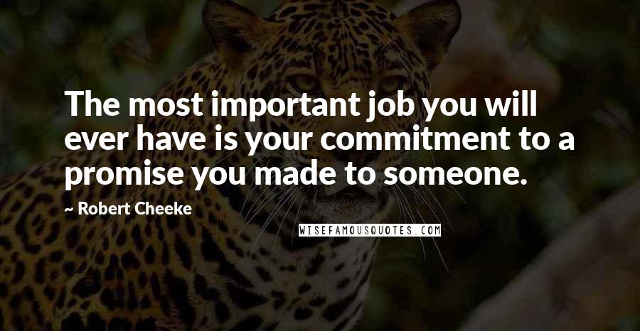 Robert Cheeke Quotes: The most important job you will ever have is your commitment to a promise you made to someone.