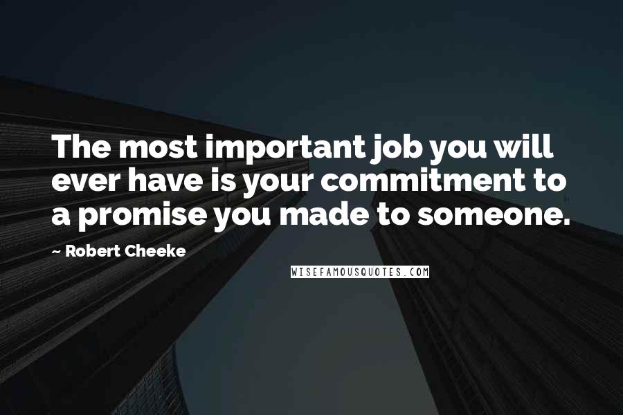 Robert Cheeke Quotes: The most important job you will ever have is your commitment to a promise you made to someone.