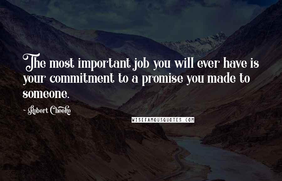 Robert Cheeke Quotes: The most important job you will ever have is your commitment to a promise you made to someone.
