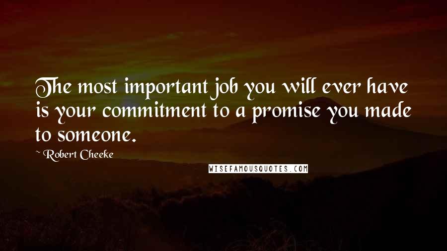 Robert Cheeke Quotes: The most important job you will ever have is your commitment to a promise you made to someone.