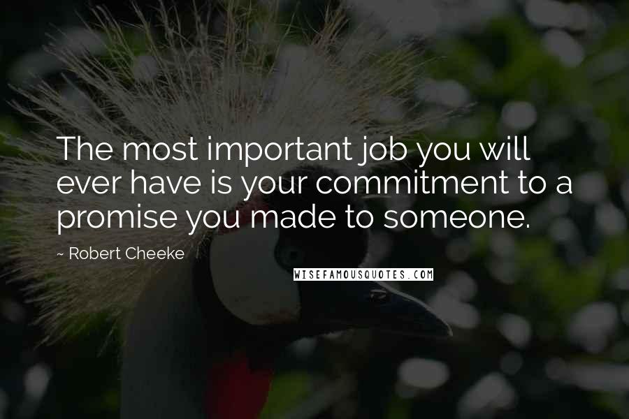 Robert Cheeke Quotes: The most important job you will ever have is your commitment to a promise you made to someone.
