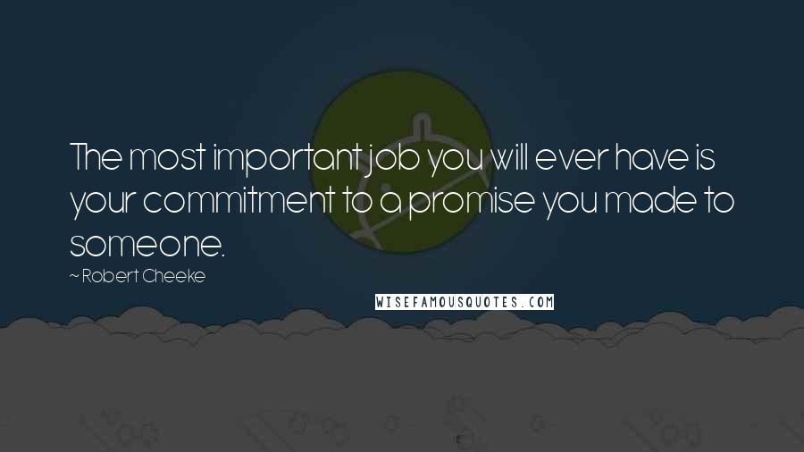 Robert Cheeke Quotes: The most important job you will ever have is your commitment to a promise you made to someone.