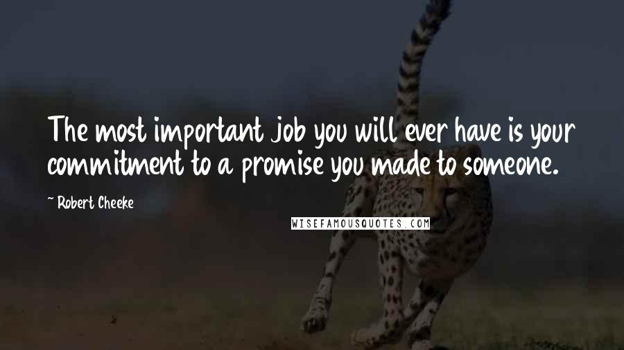 Robert Cheeke Quotes: The most important job you will ever have is your commitment to a promise you made to someone.