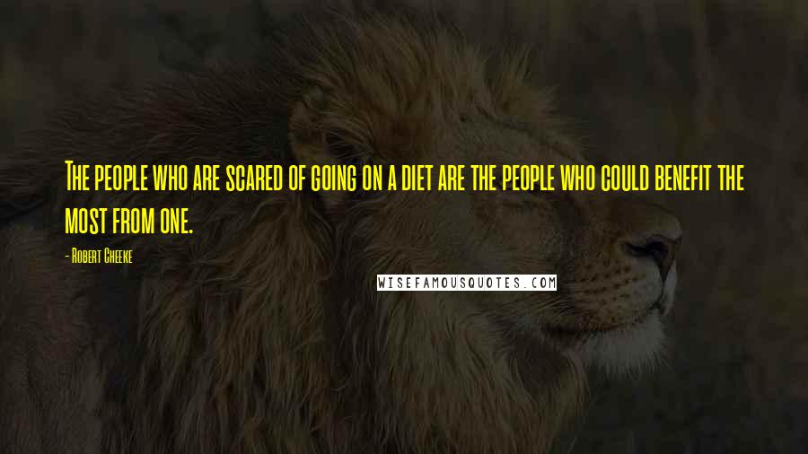 Robert Cheeke Quotes: The people who are scared of going on a diet are the people who could benefit the most from one.