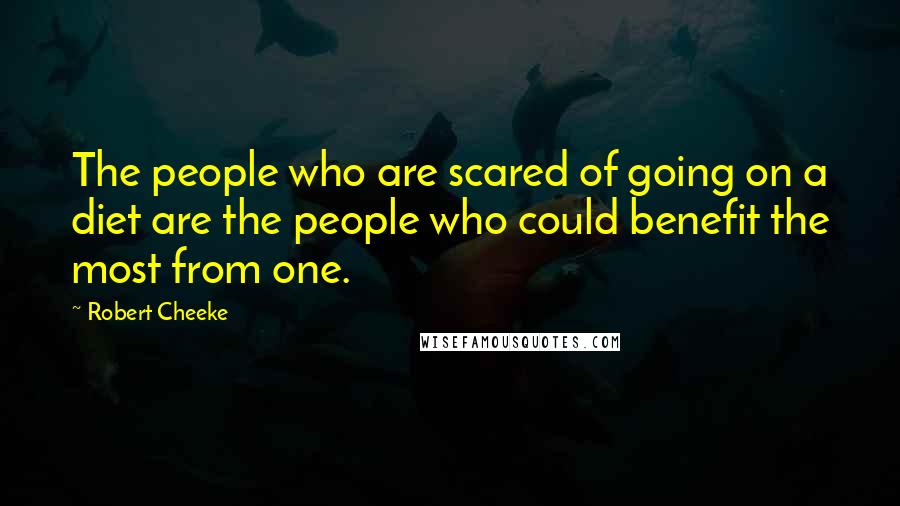 Robert Cheeke Quotes: The people who are scared of going on a diet are the people who could benefit the most from one.