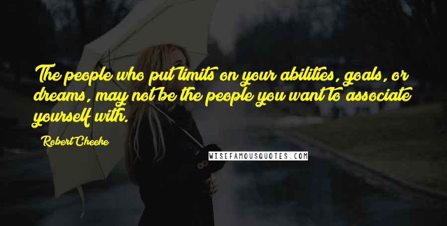 Robert Cheeke Quotes: The people who put limits on your abilities, goals, or dreams, may not be the people you want to associate yourself with.