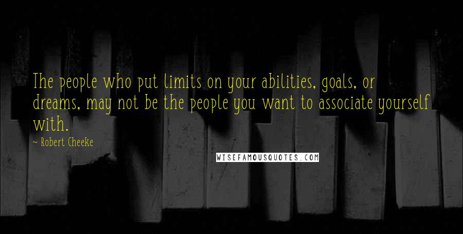 Robert Cheeke Quotes: The people who put limits on your abilities, goals, or dreams, may not be the people you want to associate yourself with.