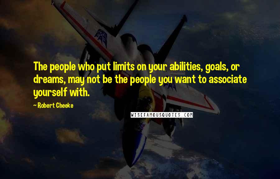 Robert Cheeke Quotes: The people who put limits on your abilities, goals, or dreams, may not be the people you want to associate yourself with.