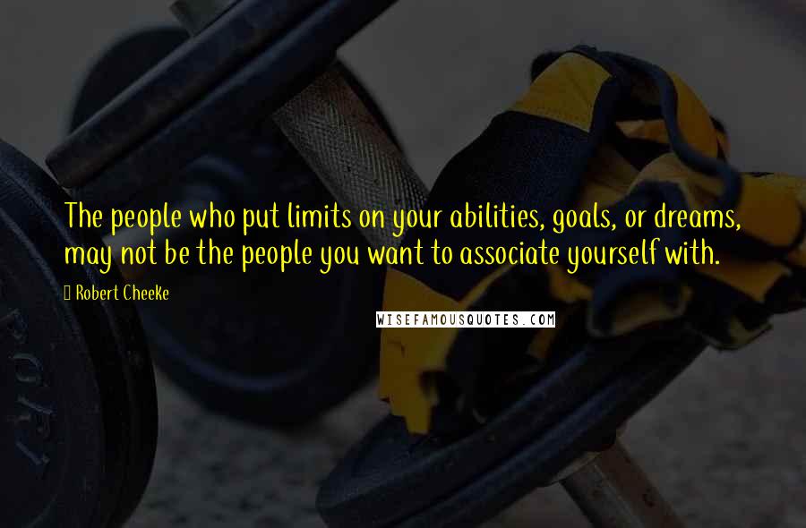 Robert Cheeke Quotes: The people who put limits on your abilities, goals, or dreams, may not be the people you want to associate yourself with.