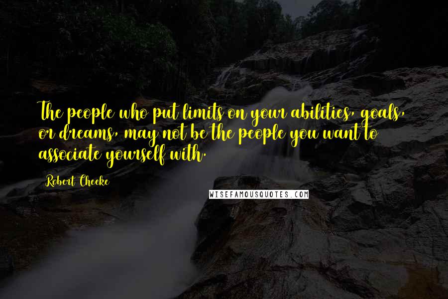 Robert Cheeke Quotes: The people who put limits on your abilities, goals, or dreams, may not be the people you want to associate yourself with.