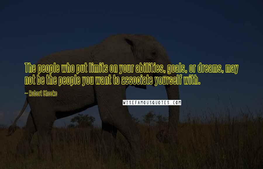 Robert Cheeke Quotes: The people who put limits on your abilities, goals, or dreams, may not be the people you want to associate yourself with.