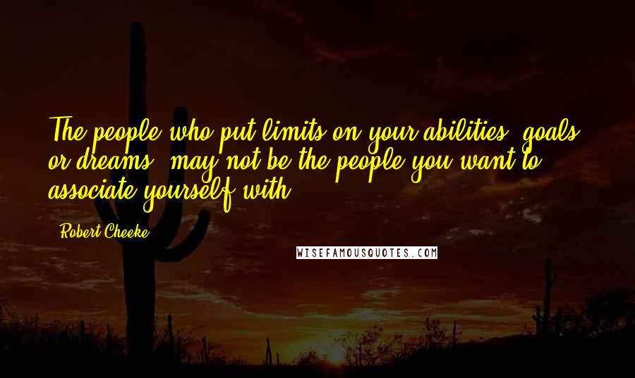 Robert Cheeke Quotes: The people who put limits on your abilities, goals, or dreams, may not be the people you want to associate yourself with.