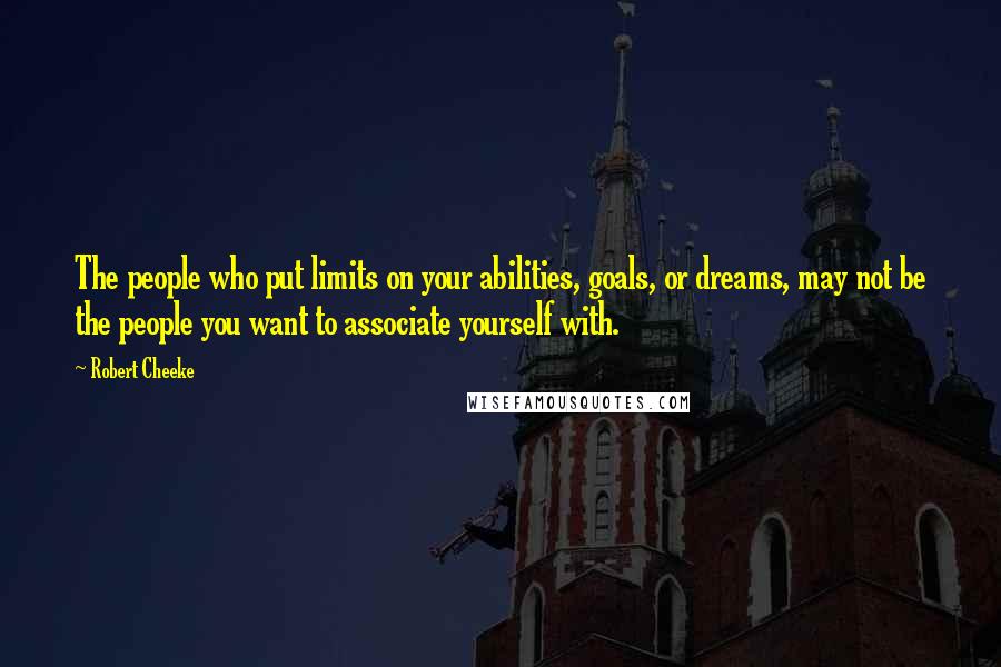 Robert Cheeke Quotes: The people who put limits on your abilities, goals, or dreams, may not be the people you want to associate yourself with.