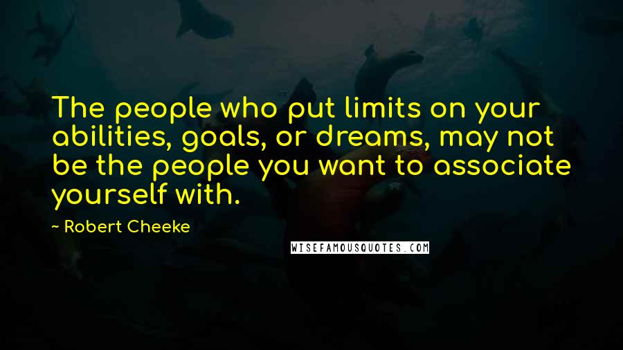 Robert Cheeke Quotes: The people who put limits on your abilities, goals, or dreams, may not be the people you want to associate yourself with.