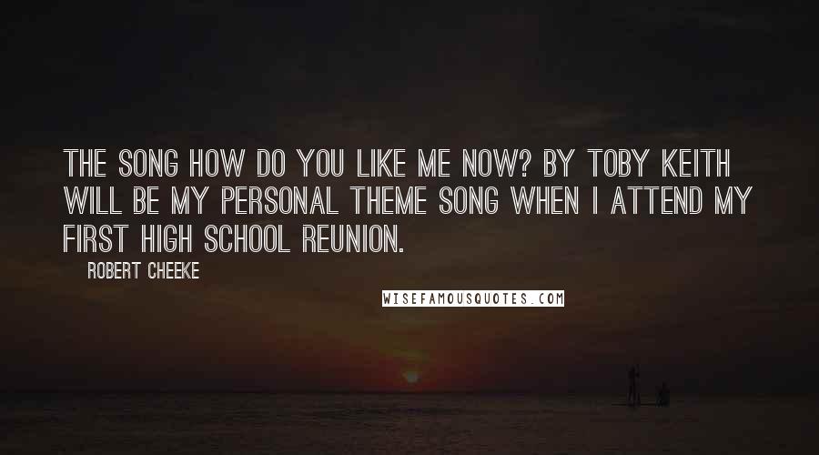 Robert Cheeke Quotes: The song How do you like me now? By Toby Keith will be my personal theme song when I attend my first high school reunion.