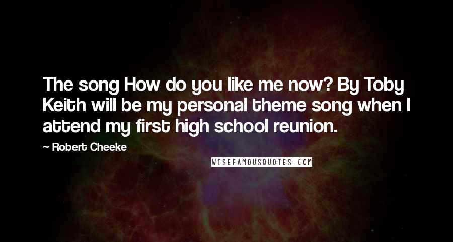 Robert Cheeke Quotes: The song How do you like me now? By Toby Keith will be my personal theme song when I attend my first high school reunion.