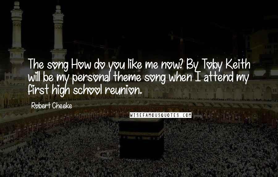 Robert Cheeke Quotes: The song How do you like me now? By Toby Keith will be my personal theme song when I attend my first high school reunion.