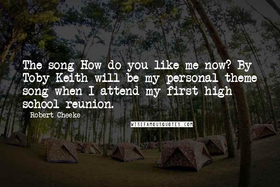 Robert Cheeke Quotes: The song How do you like me now? By Toby Keith will be my personal theme song when I attend my first high school reunion.