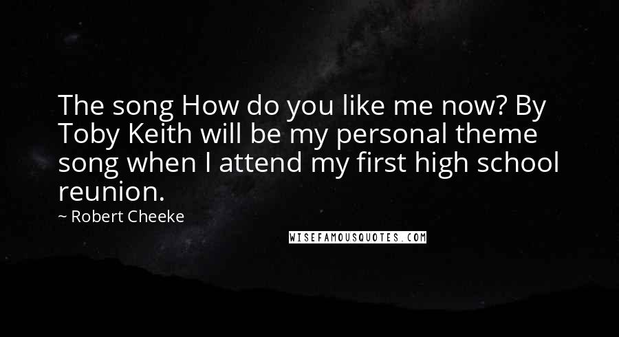 Robert Cheeke Quotes: The song How do you like me now? By Toby Keith will be my personal theme song when I attend my first high school reunion.