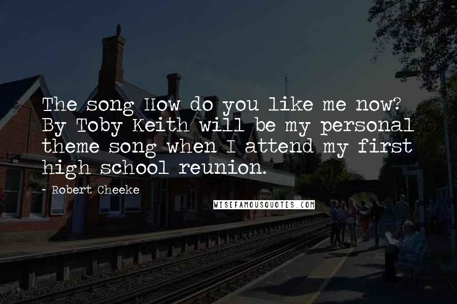 Robert Cheeke Quotes: The song How do you like me now? By Toby Keith will be my personal theme song when I attend my first high school reunion.