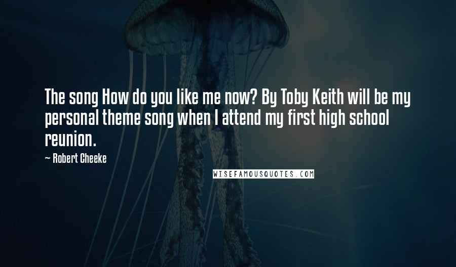 Robert Cheeke Quotes: The song How do you like me now? By Toby Keith will be my personal theme song when I attend my first high school reunion.