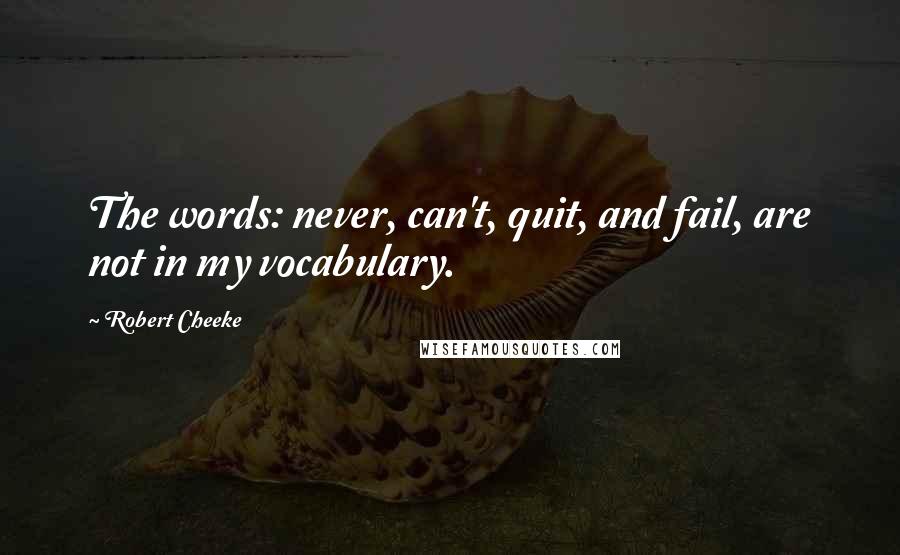 Robert Cheeke Quotes: The words: never, can't, quit, and fail, are not in my vocabulary.