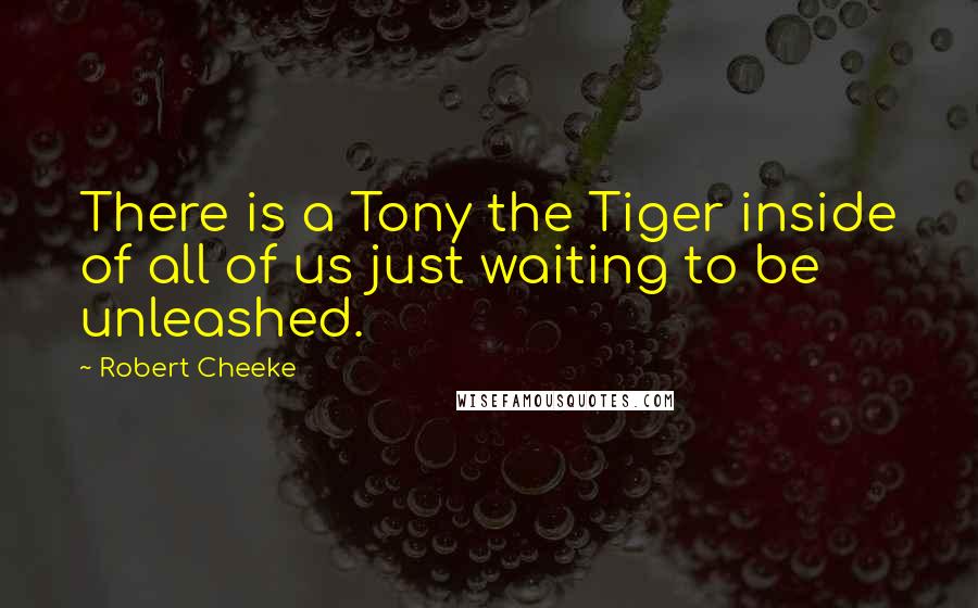 Robert Cheeke Quotes: There is a Tony the Tiger inside of all of us just waiting to be unleashed.