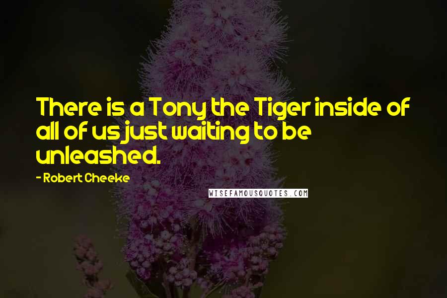 Robert Cheeke Quotes: There is a Tony the Tiger inside of all of us just waiting to be unleashed.