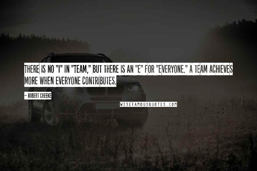 Robert Cheeke Quotes: There is no "I" in "Team," but there is an "E" for "Everyone." A team achieves more when everyone contributes.