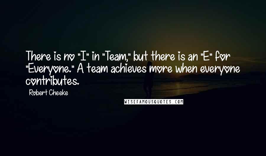 Robert Cheeke Quotes: There is no "I" in "Team," but there is an "E" for "Everyone." A team achieves more when everyone contributes.