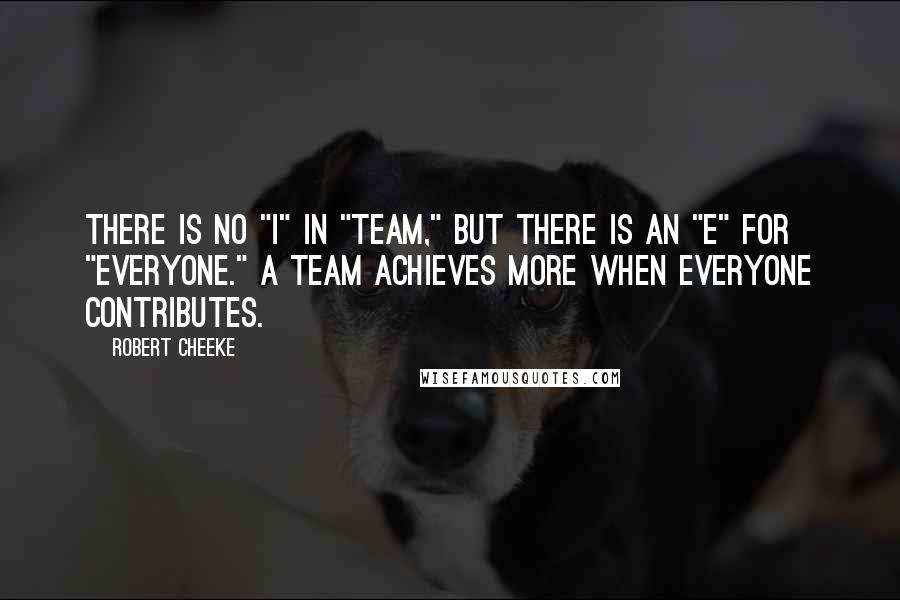 Robert Cheeke Quotes: There is no "I" in "Team," but there is an "E" for "Everyone." A team achieves more when everyone contributes.