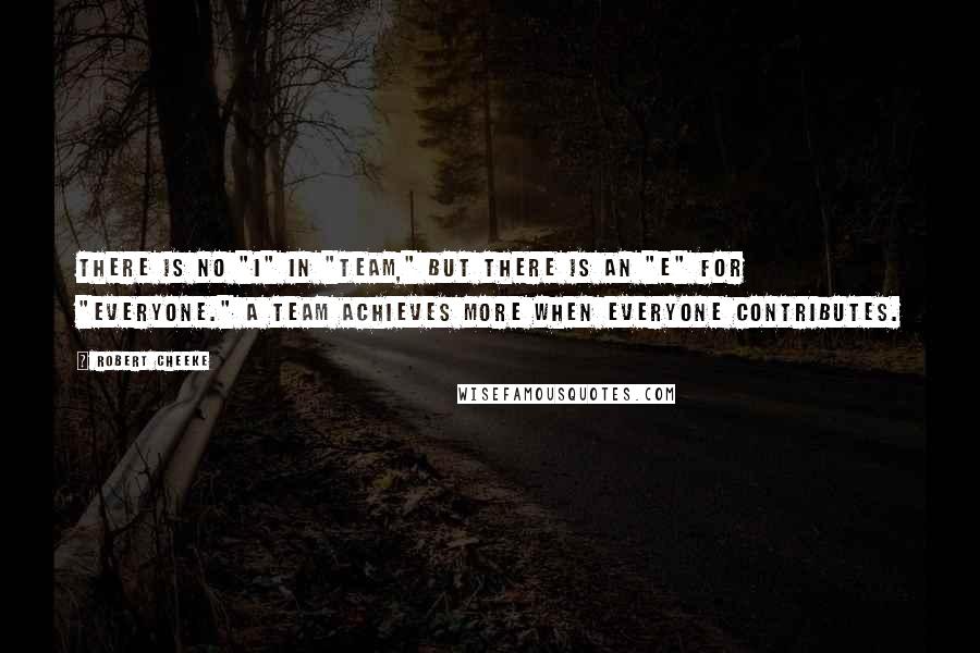 Robert Cheeke Quotes: There is no "I" in "Team," but there is an "E" for "Everyone." A team achieves more when everyone contributes.