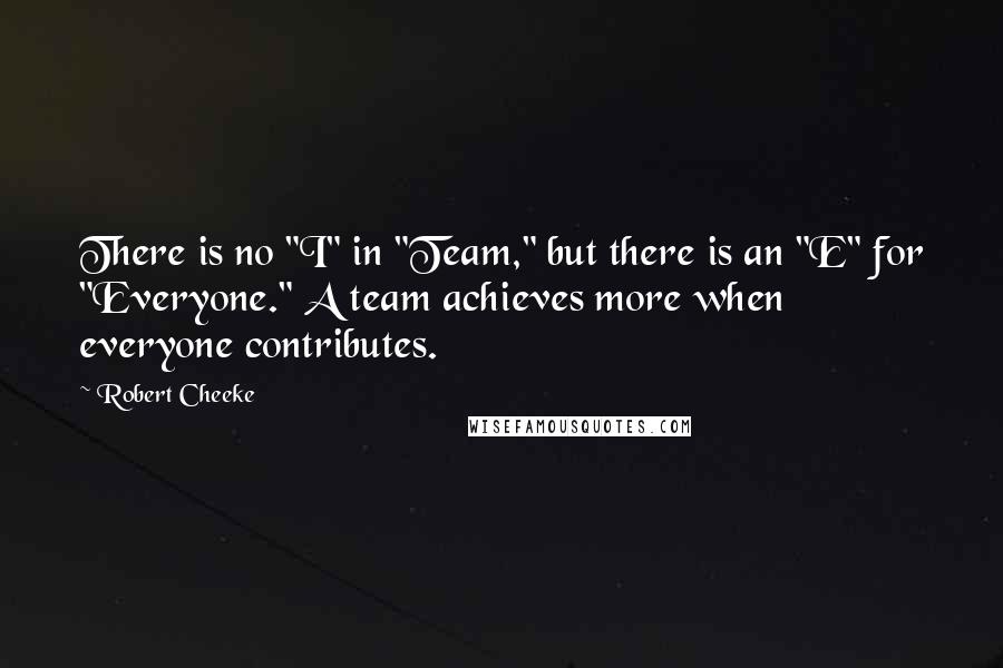 Robert Cheeke Quotes: There is no "I" in "Team," but there is an "E" for "Everyone." A team achieves more when everyone contributes.