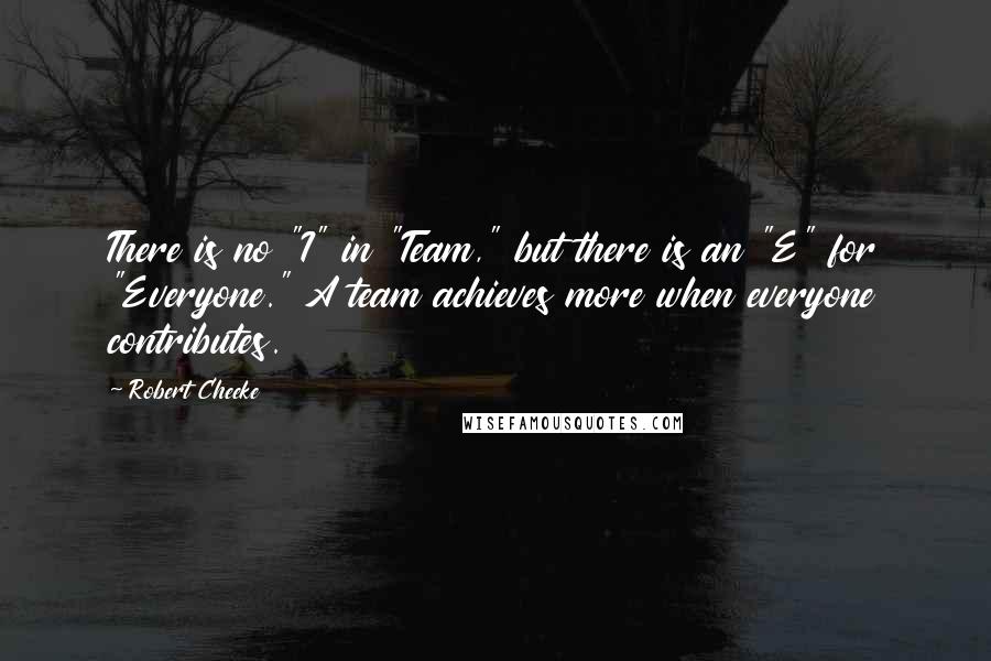 Robert Cheeke Quotes: There is no "I" in "Team," but there is an "E" for "Everyone." A team achieves more when everyone contributes.