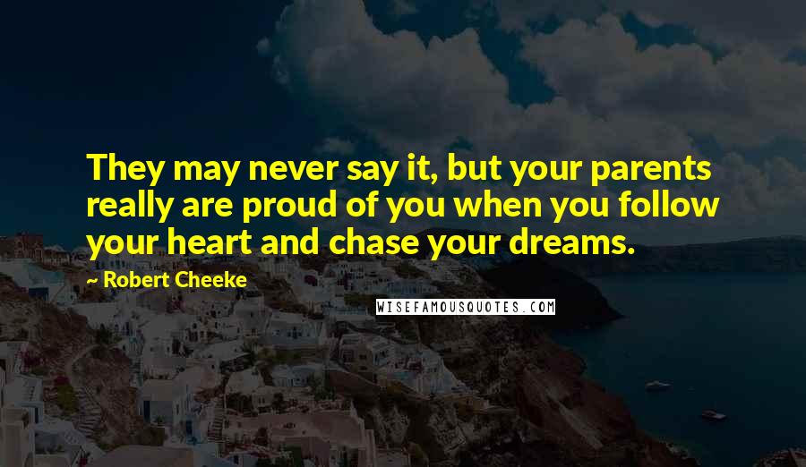 Robert Cheeke Quotes: They may never say it, but your parents really are proud of you when you follow your heart and chase your dreams.