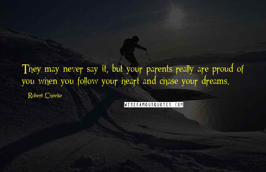 Robert Cheeke Quotes: They may never say it, but your parents really are proud of you when you follow your heart and chase your dreams.