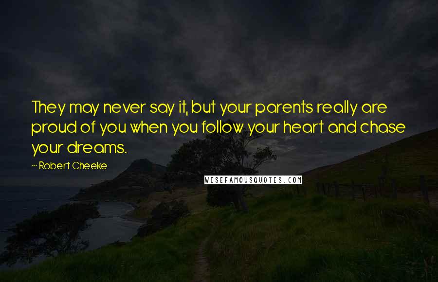 Robert Cheeke Quotes: They may never say it, but your parents really are proud of you when you follow your heart and chase your dreams.