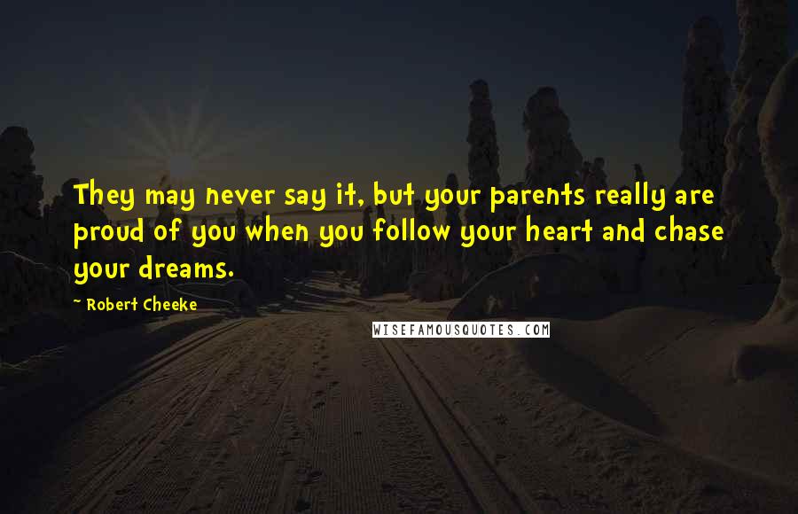 Robert Cheeke Quotes: They may never say it, but your parents really are proud of you when you follow your heart and chase your dreams.