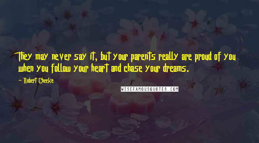 Robert Cheeke Quotes: They may never say it, but your parents really are proud of you when you follow your heart and chase your dreams.