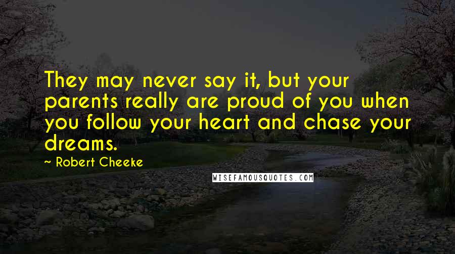 Robert Cheeke Quotes: They may never say it, but your parents really are proud of you when you follow your heart and chase your dreams.