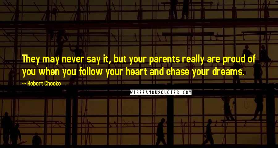 Robert Cheeke Quotes: They may never say it, but your parents really are proud of you when you follow your heart and chase your dreams.