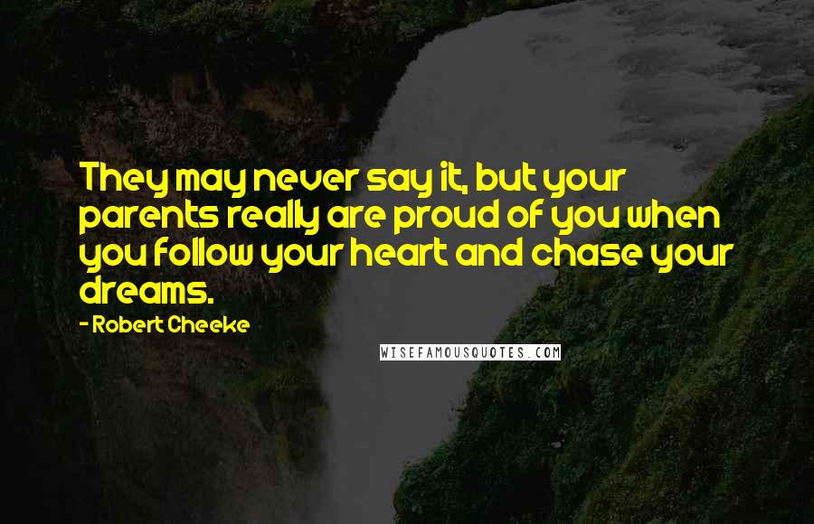 Robert Cheeke Quotes: They may never say it, but your parents really are proud of you when you follow your heart and chase your dreams.