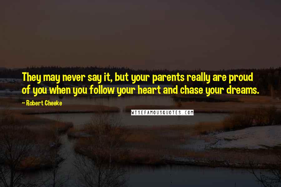 Robert Cheeke Quotes: They may never say it, but your parents really are proud of you when you follow your heart and chase your dreams.