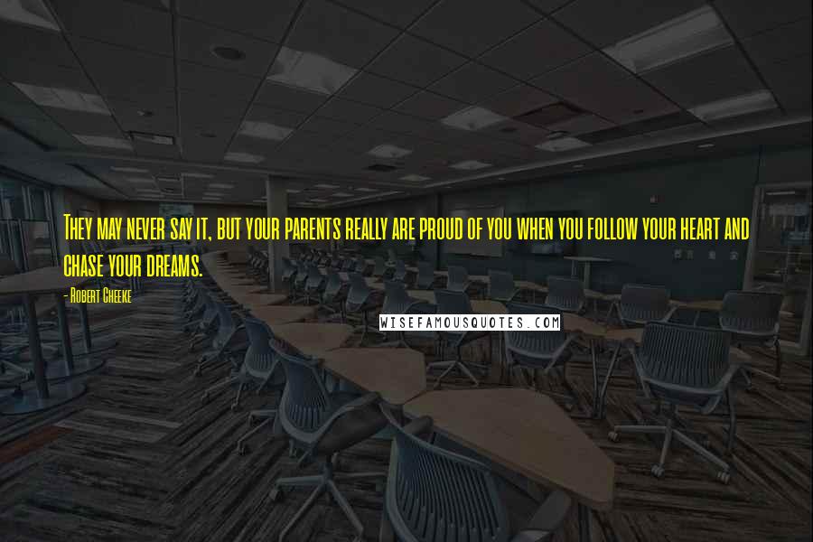 Robert Cheeke Quotes: They may never say it, but your parents really are proud of you when you follow your heart and chase your dreams.